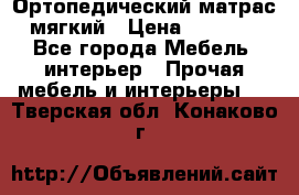 Ортопедический матрас мягкий › Цена ­ 6 743 - Все города Мебель, интерьер » Прочая мебель и интерьеры   . Тверская обл.,Конаково г.